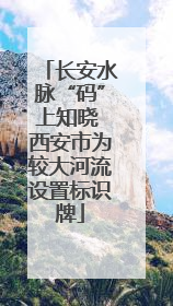 长安水脉“码”上知晓 西安市为较大河流设置标识牌
