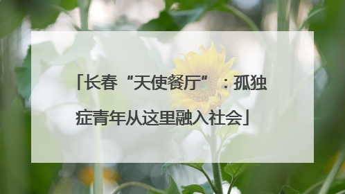 长春“天使餐厅”：孤独症青年从这里融入社会