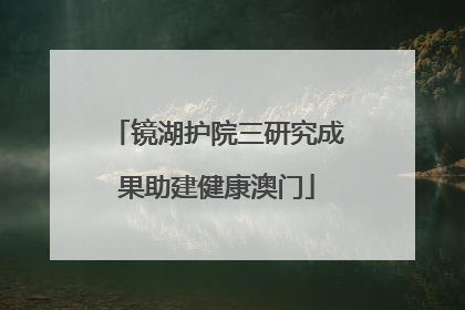 镜湖护院三研究成果助建健康澳门