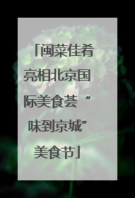 闽菜佳肴亮相北京国际美食荟“味到京城”美食节