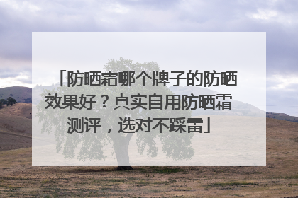 防晒霜哪个牌子的防晒效果好？真实自用防晒霜测评，选对不踩雷