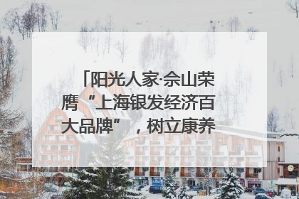 阳光人家·佘山荣膺“上海银发经济百大品牌”，树立康养行业新标杆