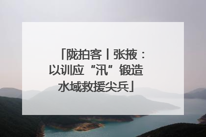 陇拍客丨张掖：以训应“汛”锻造水域救援尖兵
