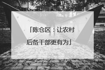 陈仓区：让农村后备干部更有为