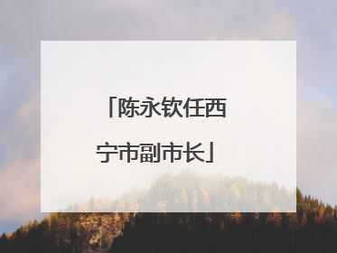 陈永钦任西宁市副市长