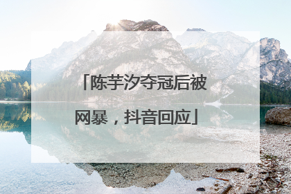 陈芋汐夺冠后被网暴，抖音回应