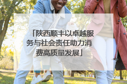 陕西顺丰以卓越服务与社会责任助力消费高质量发展