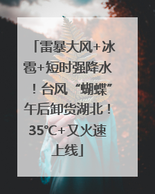 雷暴大风+冰雹+短时强降水！台风“蝴蝶”午后卸货湖北！35℃+又火速上线