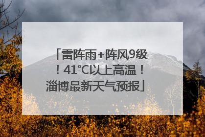 雷阵雨+阵风9级！41℃以上高温！淄博最新天气预报