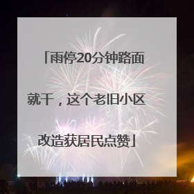 雨停20分钟路面就干，这个老旧小区改造获居民点赞