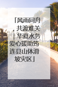 风雨同舟，共渡难关｜华夏水务爱心援助筠连县山体滑坡灾区