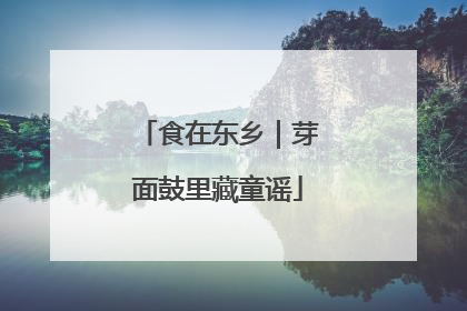 食在东乡｜芽面鼓里藏童谣