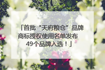 首批“天府粮仓”品牌商标授权使用名单发布 49个品牌入选！