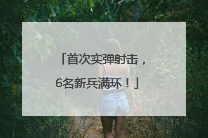 首次实弹射击，6名新兵满环！