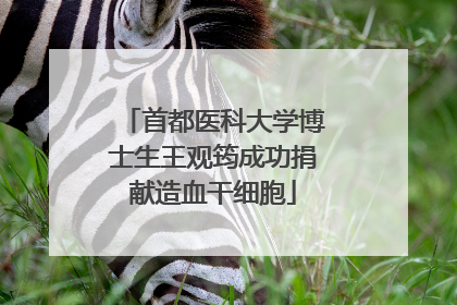 首都医科大学博士生王观筠成功捐献造血干细胞