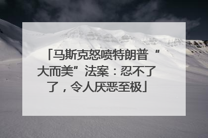 马斯克怒喷特朗普“大而美”法案：忍不了了，令人厌恶至极
