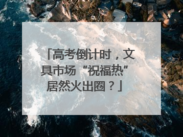 高考倒计时，文具市场“祝福热”居然火出圈？