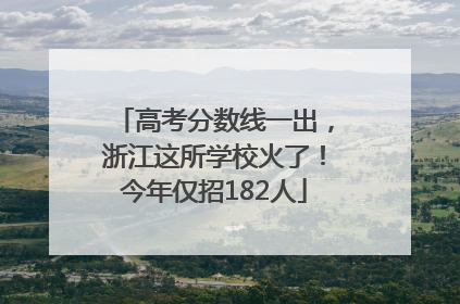 高考分数线一出，浙江这所学校火了！今年仅招182人