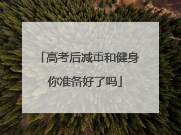 高考后减重和健身 你准备好了吗