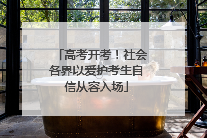 高考开考！社会各界以爱护考生自信从容入场