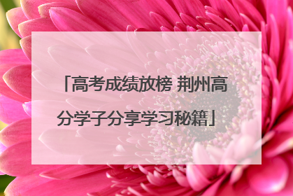 高考成绩放榜 荆州高分学子分享学习秘籍