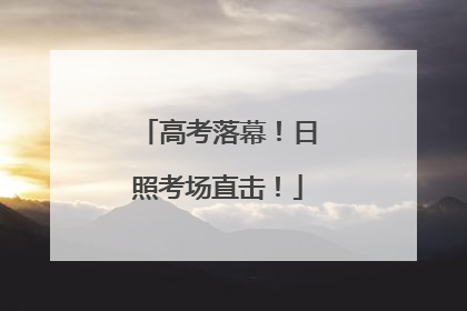 高考落幕！日照考场直击！