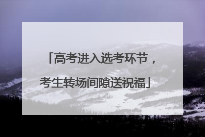高考进入选考环节，考生转场间隙送祝福