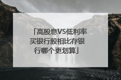 高股息VS低利率 买银行股相比存银行哪个更划算