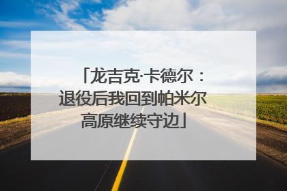 龙吉克·卡德尔：退役后我回到帕米尔高原继续守边