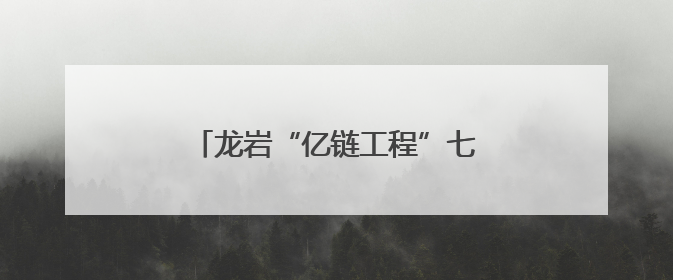 龙岩“亿链工程”七大特色农业产值破千亿，这些镇企成标杆→