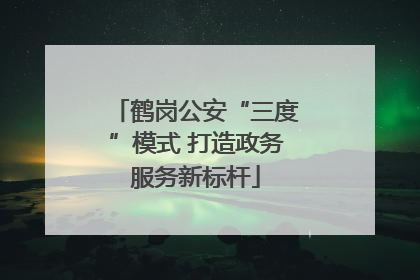 鹤岗公安“三度”模式 打造政务服务新标杆