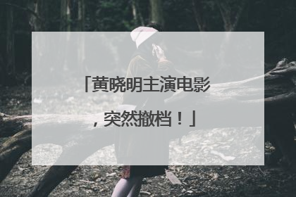 黄晓明主演电影，突然撤档！
