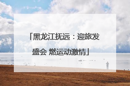 黑龙江抚远：迎旅发盛会 燃运动激情
