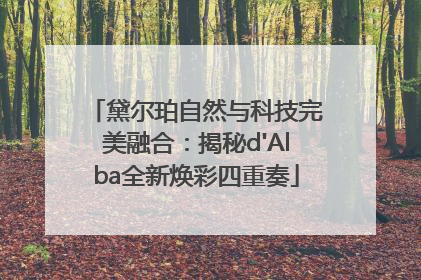 黛尔珀自然与科技完美融合：揭秘d'Alba全新焕彩四重奏