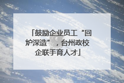 鼓励企业员工“回炉深造”，台州政校企联手育人才