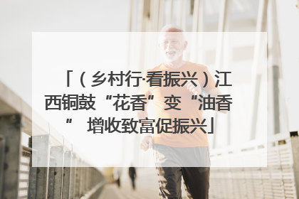 （乡村行·看振兴）江西铜鼓“花香”变“油香” 增收致富促振兴
