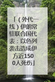 （外代一线）伊朗常驻联合国代表：以色列袭击造成伊方近1500人死伤