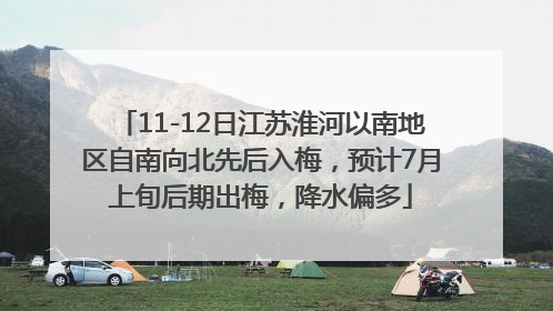 11-12日江苏淮河以南地区自南向北先后入梅，预计7月上旬后期出梅，降水偏多