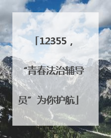 12355，“青春法治辅导员”为你护航
