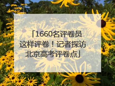1660名评卷员这样评卷！记者探访北京高考评卷点