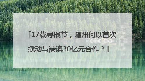 17载寻根节，随州何以首次撬动与港澳30亿元合作？