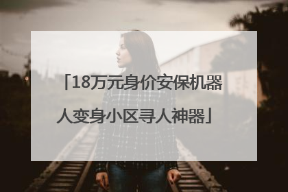 18万元身价安保机器人变身小区寻人神器