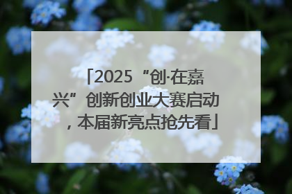 2025“创·在嘉兴”创新创业大赛启动，本届新亮点抢先看