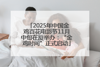 2025年中国金鸡百花电影节11月中旬在厦举办：“金鸡时间”正式启动