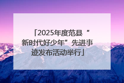 2025年度范县“新时代好少年”先进事迹发布活动举行