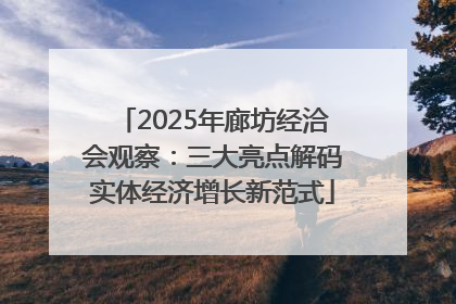 2025年廊坊经洽会观察：三大亮点解码实体经济增长新范式