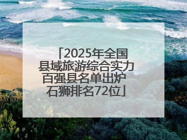 2025年全国县域旅游综合实力百强县名单出炉 石狮排名72位