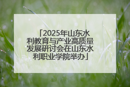 2025年山东水利教育与产业高质量发展研讨会在山东水利职业学院举办