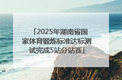 2025年湖南省国家体育锻炼标准达标测试完成5站分站赛
