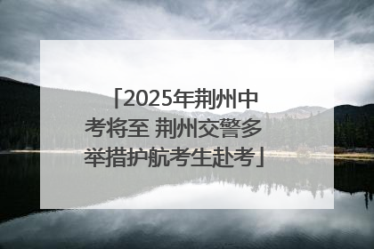 2025年荆州中考将至 荆州交警多举措护航考生赴考
